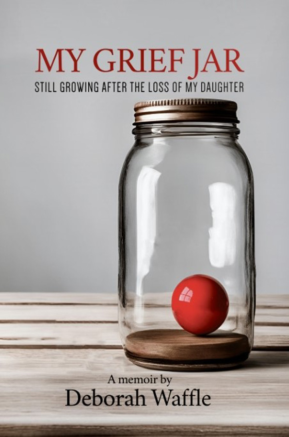 My Grief Jar: Still Growing After the Loss of My Daughter - A Memoir of Love,  Loss, and Resilience