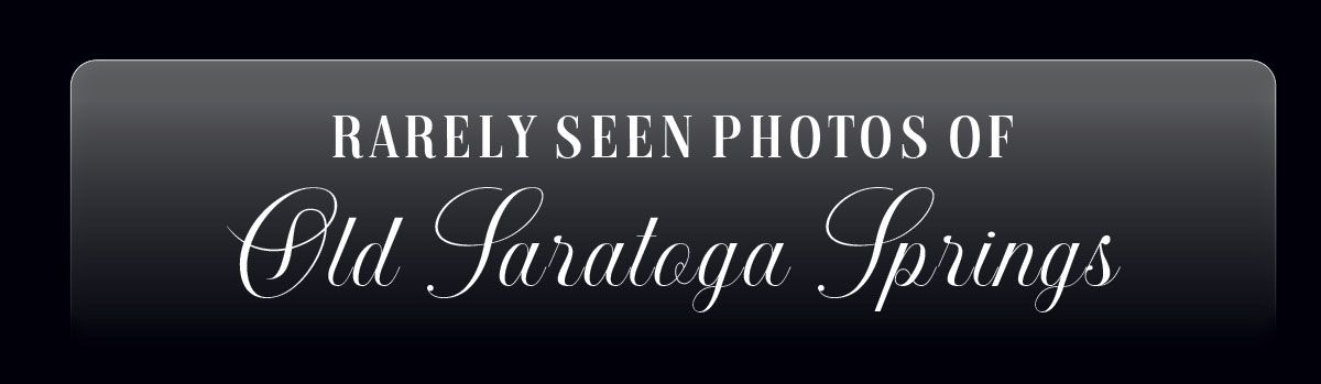 Rarely Seen Photos of Old Saratoga Springs - simplysaratoga.com